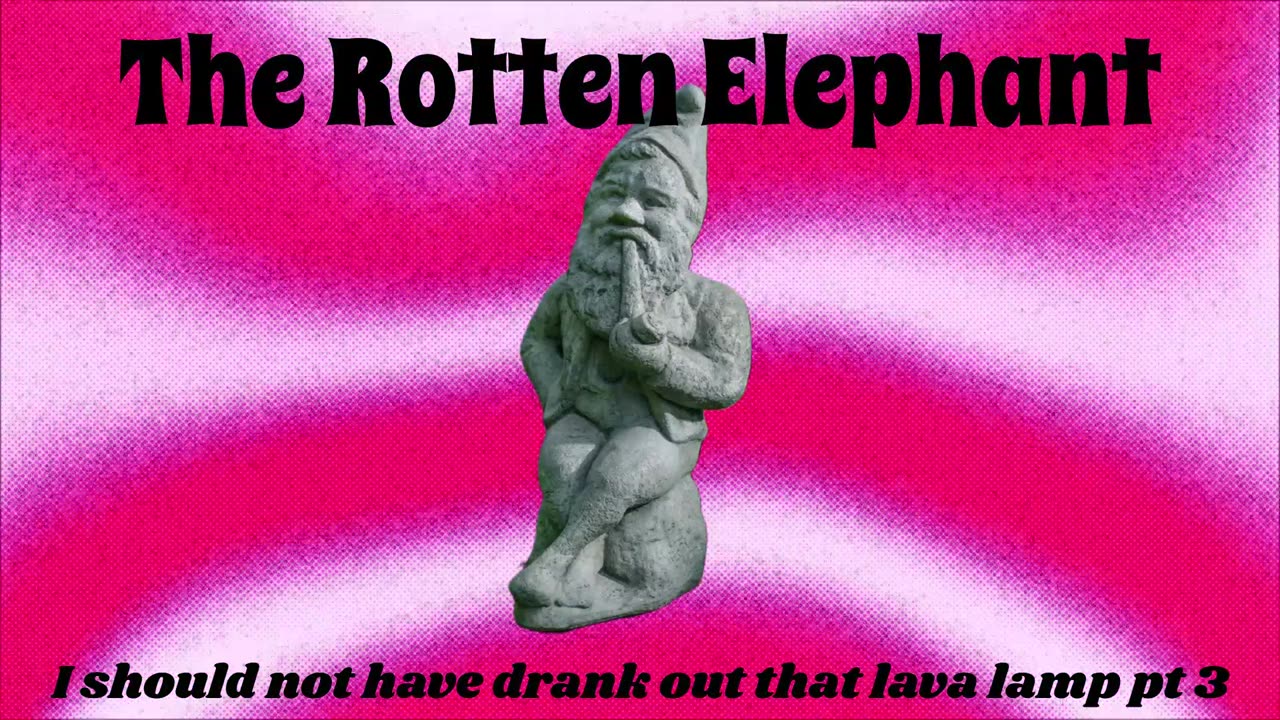The Rotten Elephant - I should not have drank out that lava lamp (Part 3)
