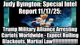 Judy Byington: Special Intel Report 11/17/25: Trump Military Alliance Arresting Cartels Worldwide - Expect Rolling Blackouts, Martial Law!
