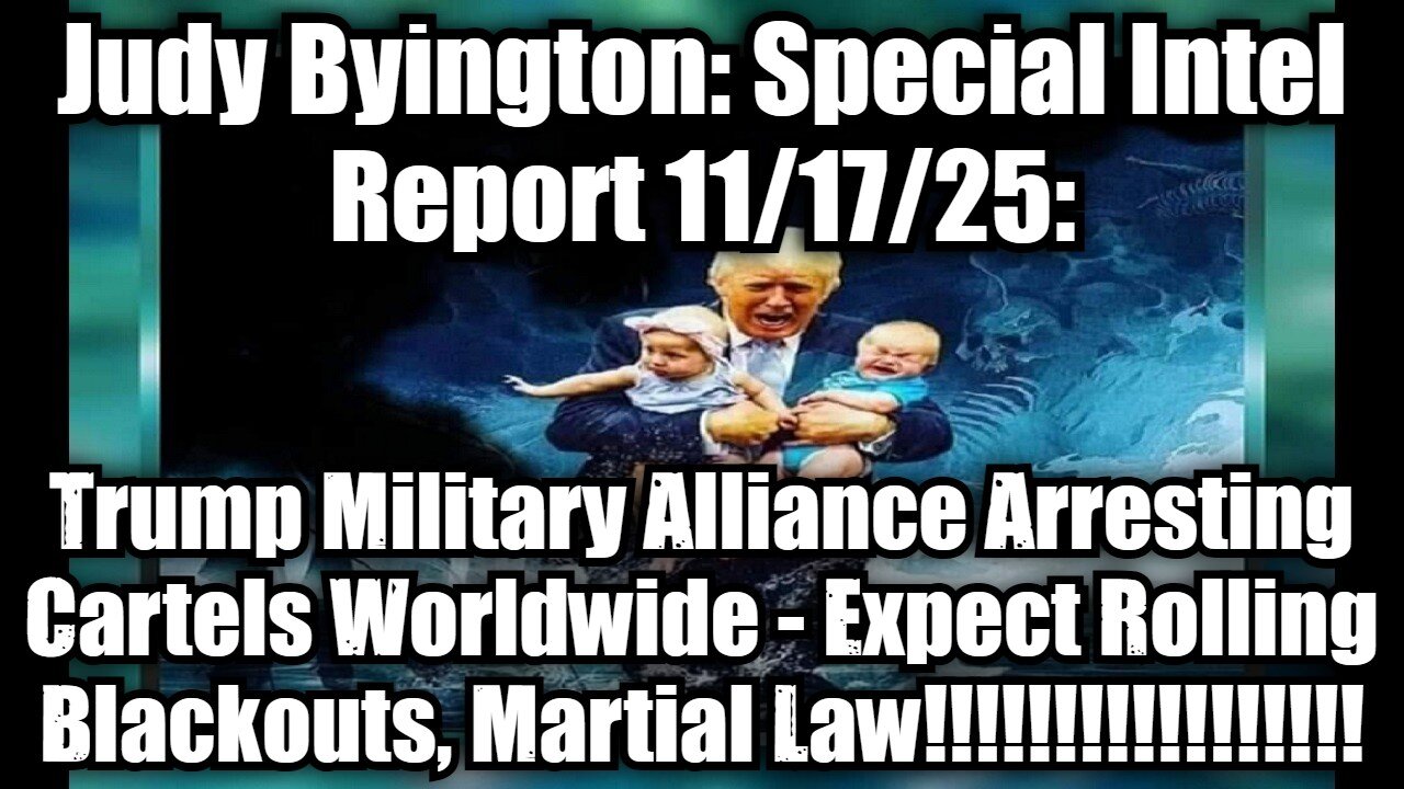 Judy Byington: Special Intel Report 11/17/25: Trump Military Alliance Arresting Cartels Worldwide - Expect Rolling Blackouts, Martial Law!