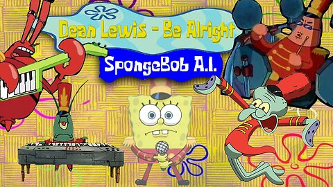 Be Alright - Dean Lewis Spongebob A.I.