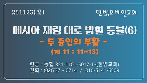 251123(일) 메시아 재림 대로 밝힐 등불(6) - 두 증인의 부활(계 11 : 11~13) - [예배] 한밝모바일교회