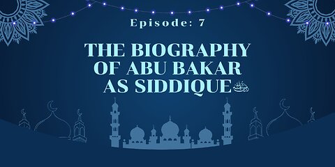 Biography of Abu Bakr As-Siddique (رَضِيَ ٱللَّٰهُ عَنْهُ) | Episode- 07 Urdu & English