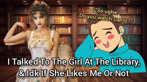 I Talked To The Girl At The Library, & Idk If She Likes Me