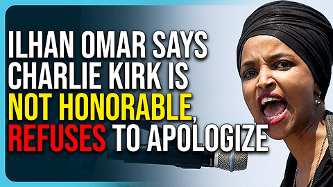 Ilhan Omar Says Charlie Kirk Is Not Honorable, Refuses To Apologize For Disgusting Comments 