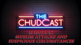 Chudcast 62: Muslim Attacks and Suspicious Circumstances