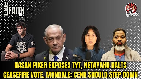 HASAN PIKER EXPOSES TYT, NETAYAHU HALTS CEASEFIRE VOTE, MONDALE: CENK SHOULD STEP DOWN