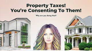 Property Taxes! You're Consenting To Them.