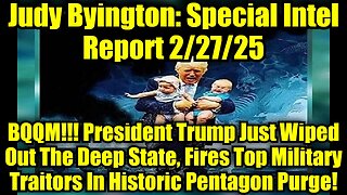 Judy Byington: Special Intel Report 2/27/25: BQQM!!! President Trump Just Wiped Out The Deep State, Fires Top Military Traitors In Historic Pentagon Purge!