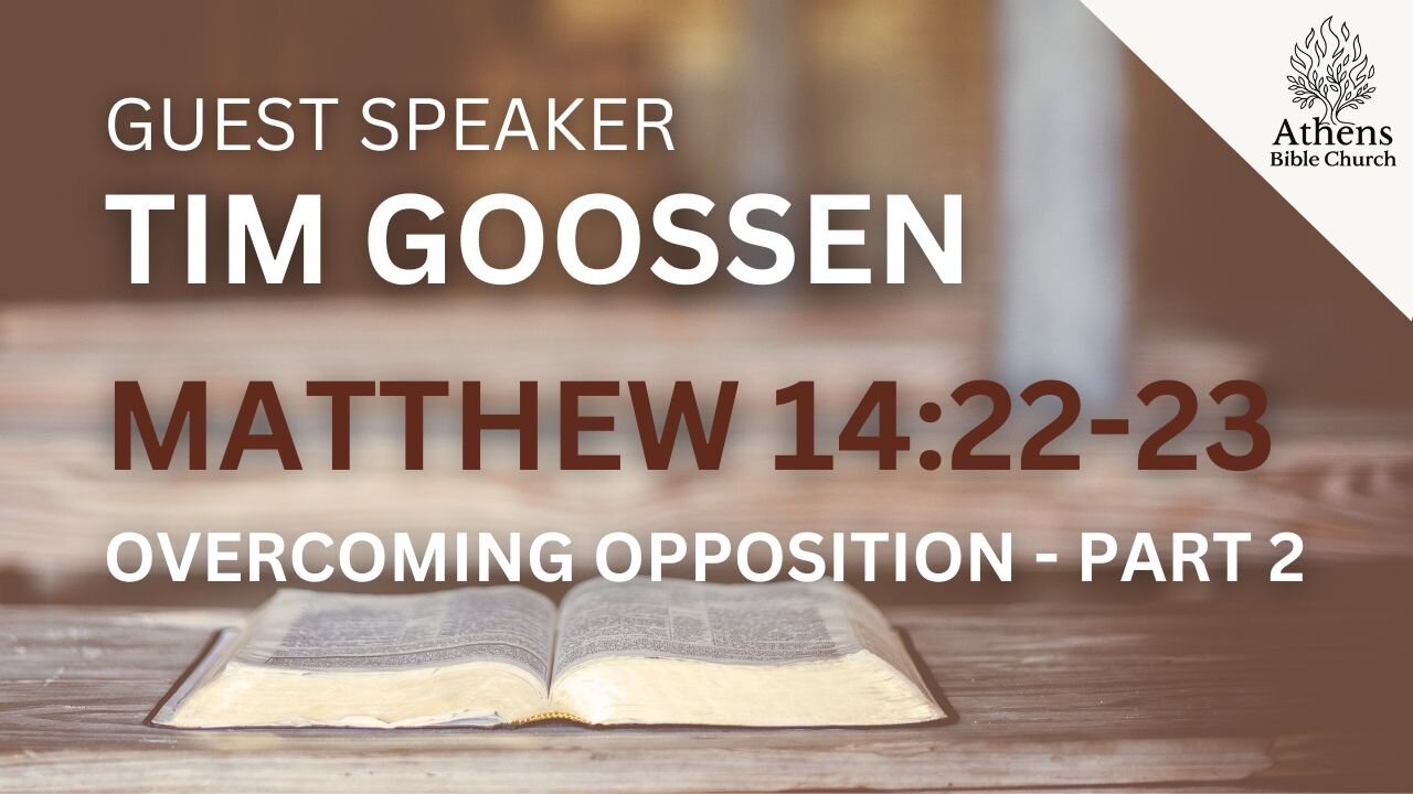 Overcoming Opposition - Part Two | Matthew 14:22-23 | Tim Goossen | Athens Bible Church