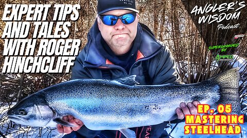 Ep. 05 - Mastering Steelhead: Expert Tips and Tales with Roger Hinchcliff - Angler’s Wisdom Podcast