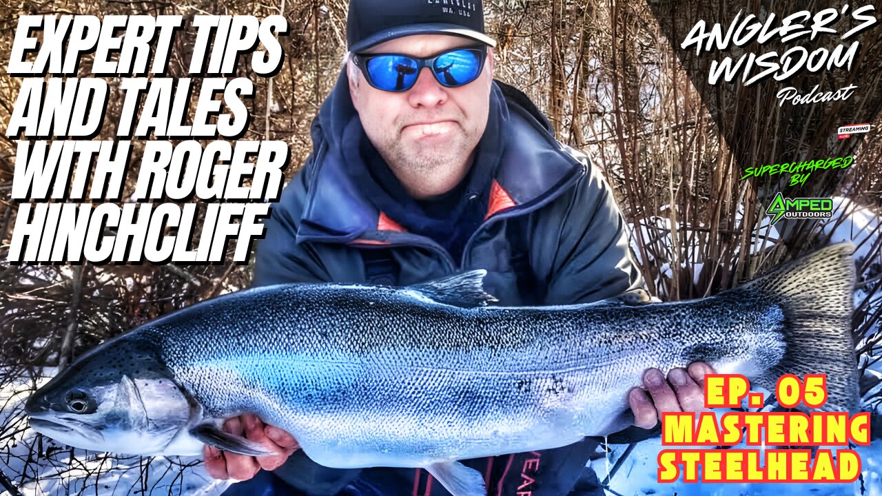 Ep. 05 - Mastering Steelhead: Expert Tips and Tales with Roger Hinchcliff - Angler’s Wisdom Podcast