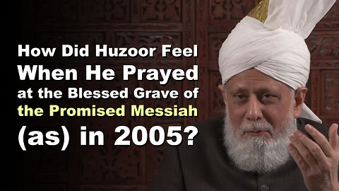 How Did Huzoor Feel When He Prayed at the Blessed Grave of the Promised Messiah (as) in 2005?