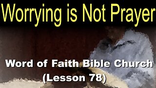 Word of Faith Bible Church (Lesson 78): Worrying is Not Prayer
