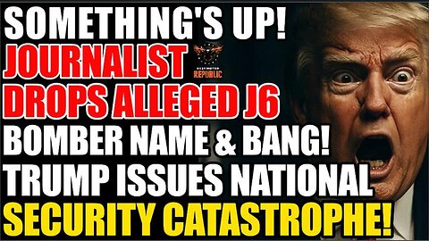 Something's Up! Journalist Drops Alleged J6 Bomber & BANG! Trump Issues Global Security Catastrophe!