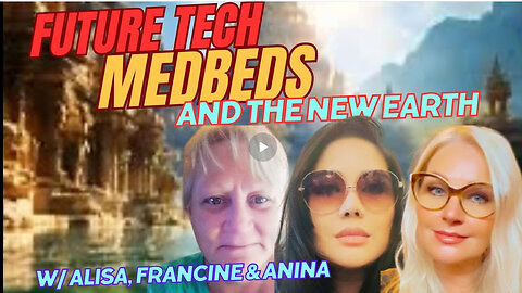 FUTURE TECHNOLOGIES, MEDBEDS AND THE NEW EARTH, W/ Alisa Saoni, Francine O and Anina Malherbe-Lan