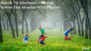 Episode 76: Inheritance Unsealed; Systems That Monetize What's Sacred
