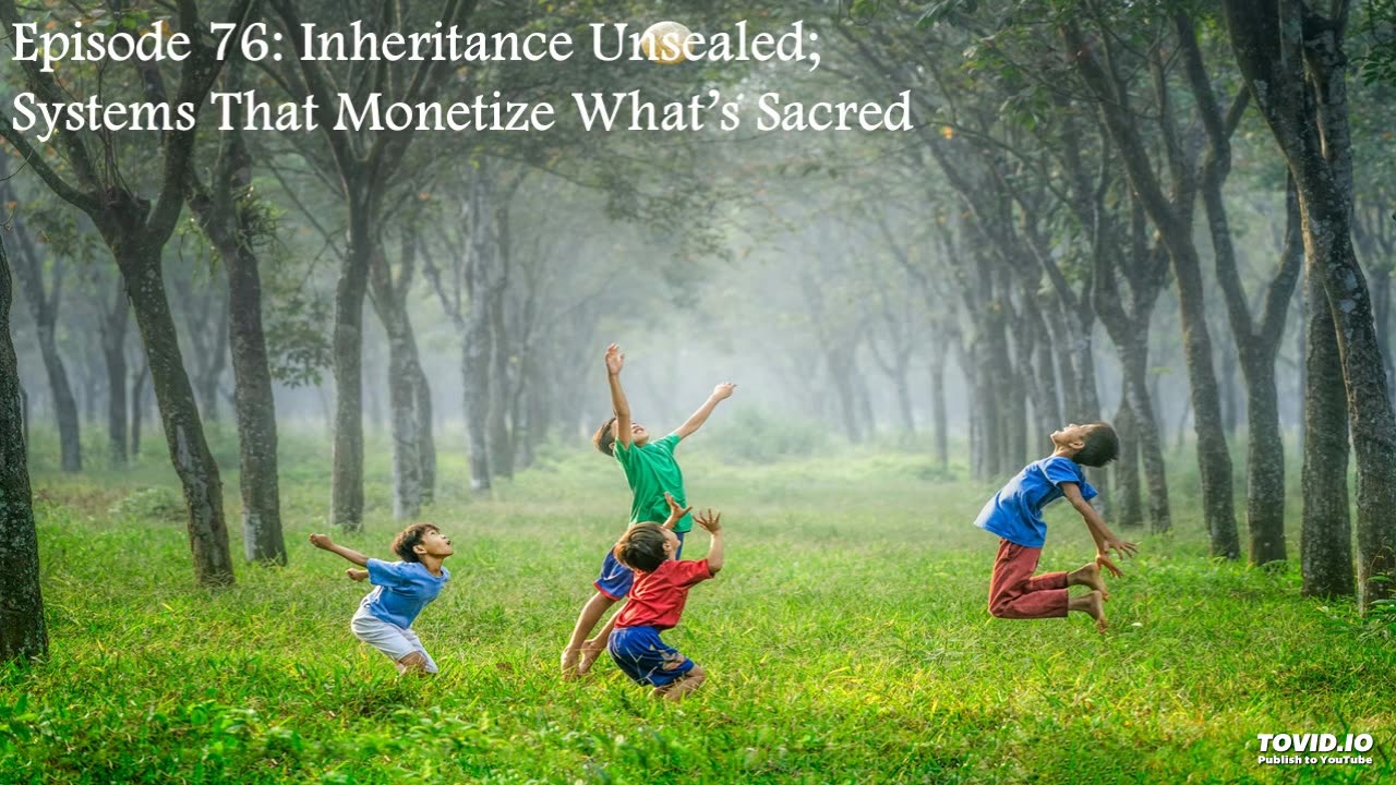 Episode 76: Inheritance Unsealed; Systems That Monetize What's Sacred