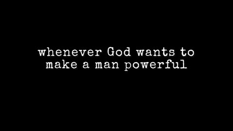 Whenever god makes a men powerful