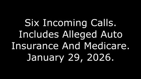 Six Incoming Calls: Includes Alleged Auto Insurance And Medicare, January 29, 2026