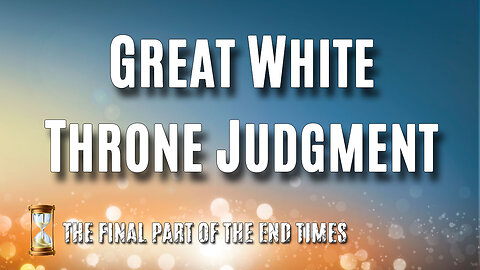 THE FINAL PART OF THE END TIMES Part 3: The Great White Throne Judgment