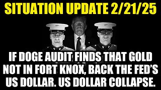 Situation Update 2/21/25: Gold Not In Fort Knox, Back The Fed’s US Dollar, US Dollar Collapse!