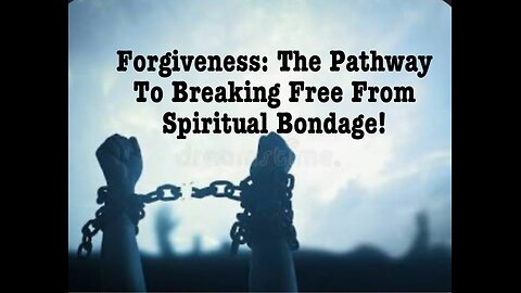 Forgiveness: The Pathway To Breaking Free From Spiritual Bondage!