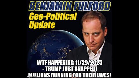 Benjamin Fulford: WTF HAPPENING 11/29/2025 - Trump Just Snapped! Millions Running For Their Lives!