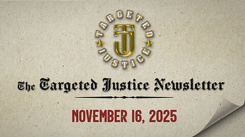 The Targeted Justice Newsletter: 11.16.25