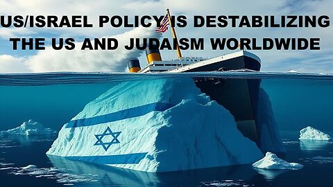 US/ISRAEL POLICY IS DESTABILIZING THE US AND JUDAISM WORLDWIDE