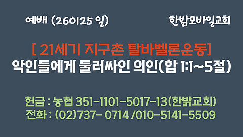 260125 (일) 21세기 지구촌 탈바벨론 운동-악인들에게 둘러싸인 의인 (홍상화 목사)-(합 1 : 1~5) [예배] 한밝모바일교회
