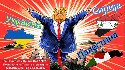 Гео - Политика и Крипто - Постапките на Трамп, во правец на Ескалација или Де-Ескалација? 07.02.2025