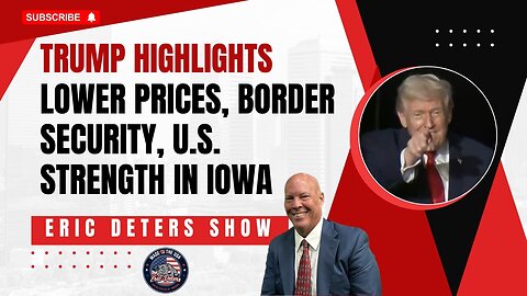 Trump Highlights Lower Prices, Border Security, U.S. Strength in Iowa | Eric Deters Show