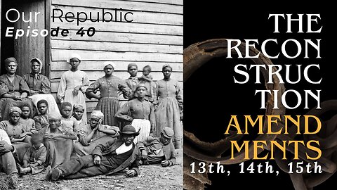 Episode 39 – The Reconstruction Amendments - 13th, 14th, 15th