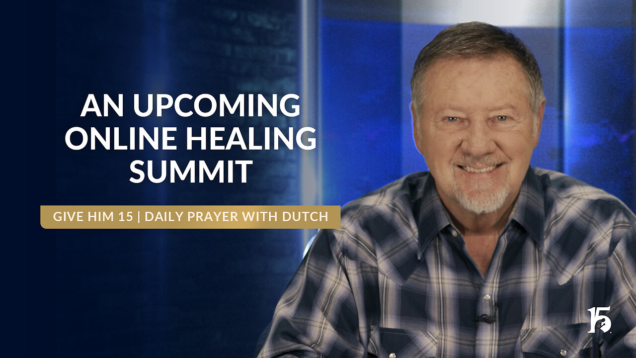 An Upcoming Online Healing Summit | Give Him 15- Daily Prayer with Dutch | January 13, 2025