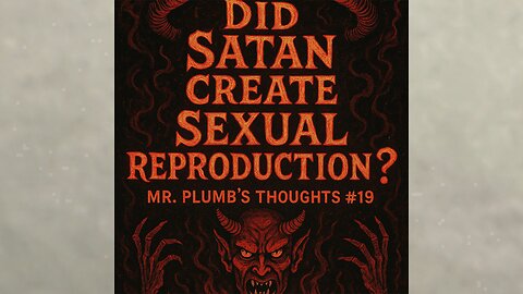 Did Satan Create Sexual Reproduction? Mr. Plumb’s Thoughts #19