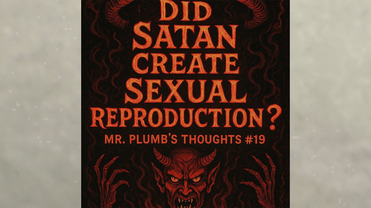 Did Satan Create Sexual Reproduction? Mr. Plumb’s Thoughts #19