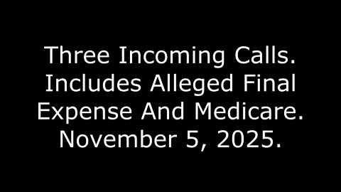 Three Incoming Calls: Includes Alleged Final Expense And Medicare, November 5, 2025