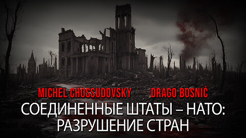 США - НАТО - РАЗРУШЕНИЕ СТРАН - MICHEL CHOSSUDOVSKY & DRAGO BOSNIĆ