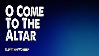 O Come to the Altar | Elevation Worship (Worship Lyric Video)