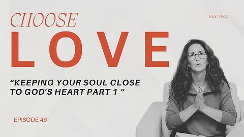 Choose LOVE - Episode 46 - Keeping Your Soul Close to God's Heart: Part 1