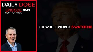 The Whole World Is Watching | Ep. 1043 The Daily Dose