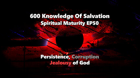 600 Knowledge Of Salvation - Spiritual Maturity EP50 - Persistence, Corruption, Jealousy of God