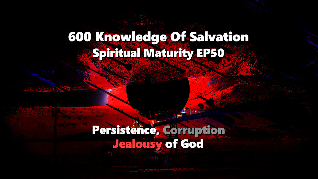 600 Knowledge Of Salvation - Spiritual Maturity EP50 - Persistence, Corruption, Jealousy of God