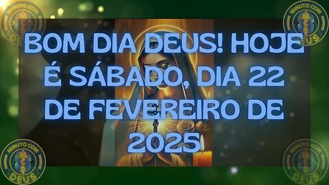 BOM DIA DEUS! HOJE É SÁBADO, DIA 22 DE FEVEREIRO DE 2025