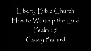 Liberty Bible Church \ How to Worship the Lord \ Psalm 15