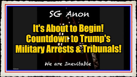 SG Anon It's About to Begin! Countdown to Trump's Military Arrests Tribunals!