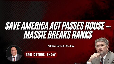 Save America Act Passes House — Massie Breaks Ranks | Eric Deters Show