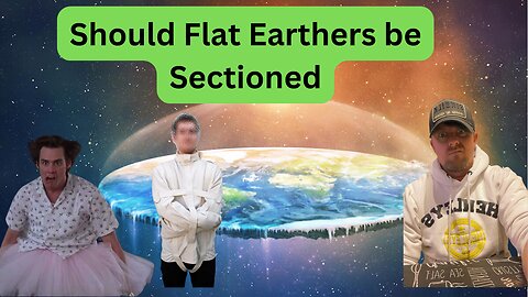 Should Flat Earthers be SECTIONED! I believe they should