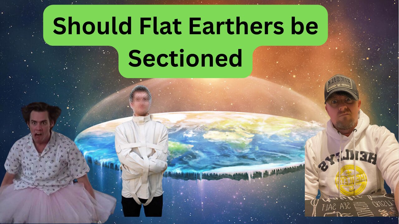 Should Flat Earthers be SECTIONED! I believe they should