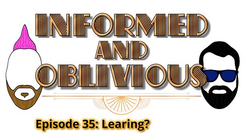 Informed and Oblivious Podcast Episode 35: Learing?